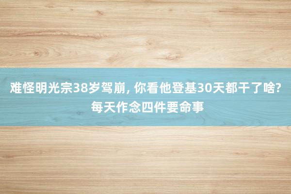 难怪明光宗38岁驾崩, 你看他登基30天都干了啥? 每天作念四件要命事