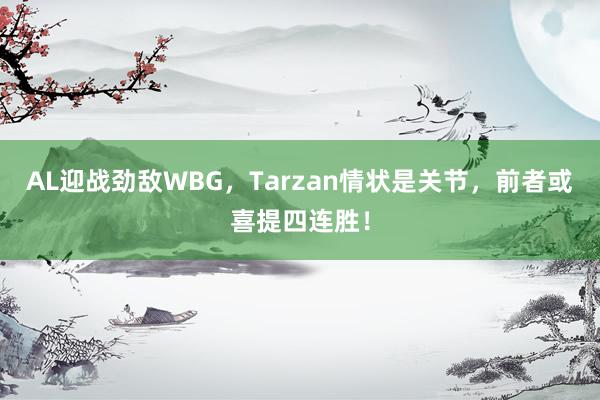 AL迎战劲敌WBG，Tarzan情状是关节，前者或喜提四连胜！