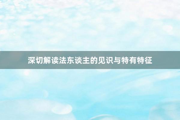 深切解读法东谈主的见识与特有特征