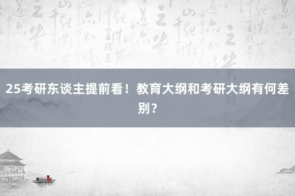 25考研东谈主提前看！教育大纲和考研大纲有何差别？