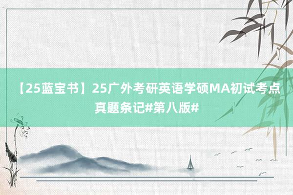 【25蓝宝书】25广外考研英语学硕MA初试考点真题条记#第八版#