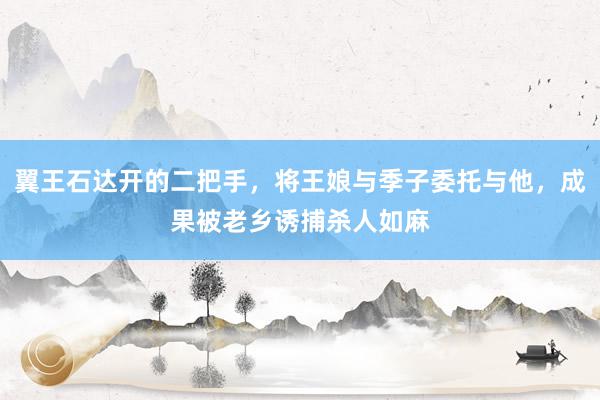 翼王石达开的二把手，将王娘与季子委托与他，成果被老乡诱捕杀人如麻