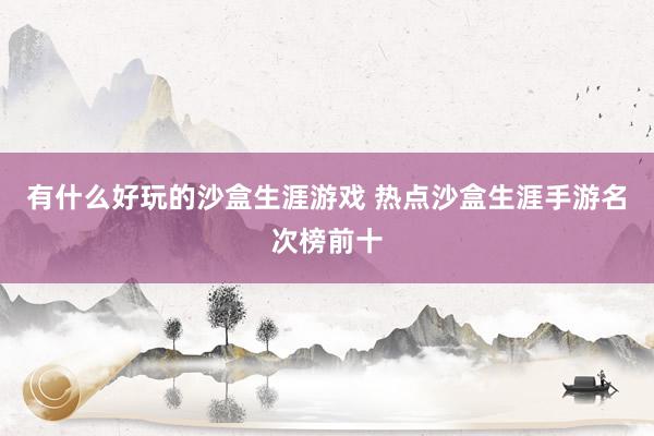 有什么好玩的沙盒生涯游戏 热点沙盒生涯手游名次榜前十