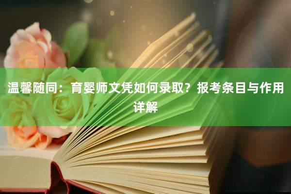 温馨随同：育婴师文凭如何录取？报考条目与作用详解