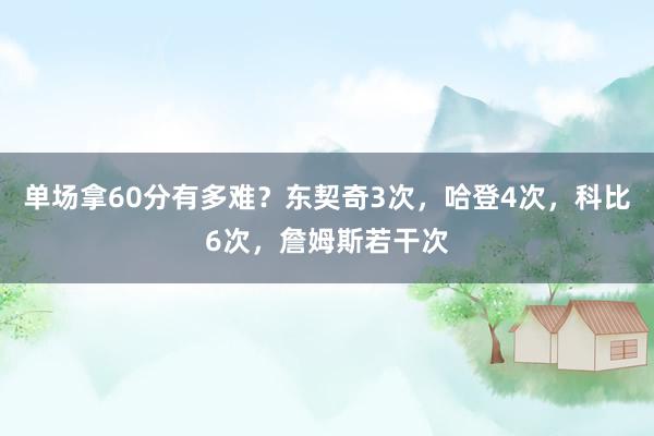 单场拿60分有多难？东契奇3次，哈登4次，科比6次，詹姆斯若干次