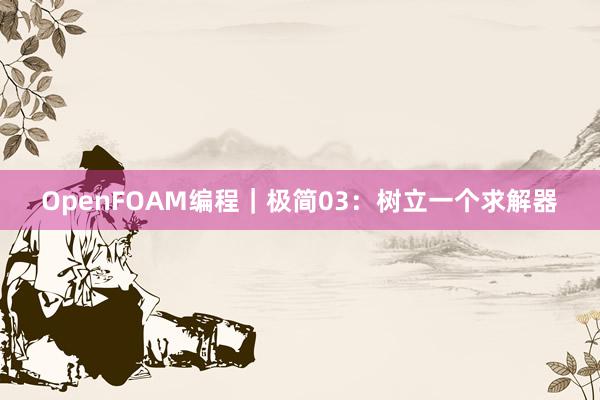 OpenFOAM编程｜极简03：树立一个求解器