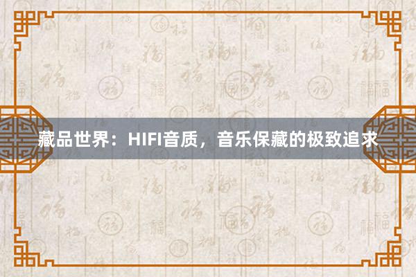 藏品世界：HIFI音质，音乐保藏的极致追求