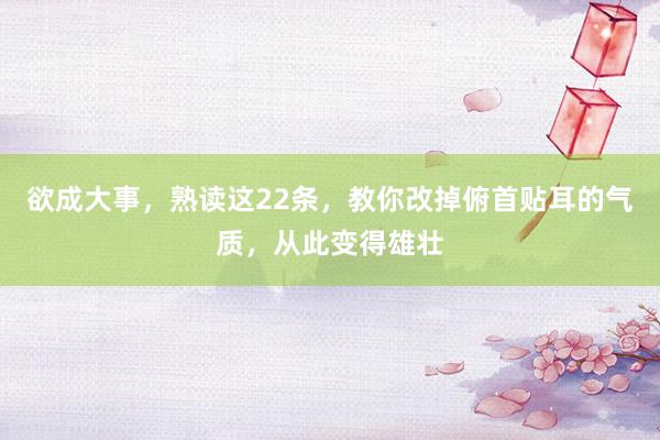 欲成大事，熟读这22条，教你改掉俯首贴耳的气质，从此变得雄壮