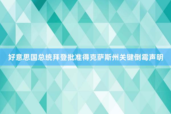 好意思国总统拜登批准得克萨斯州关键倒霉声明