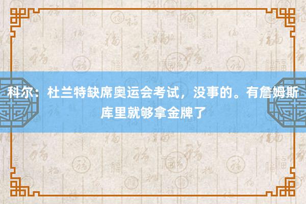 科尔：杜兰特缺席奥运会考试，没事的。有詹姆斯库里就够拿金牌了