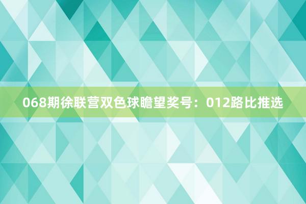 068期徐联营双色球瞻望奖号：012路比推选