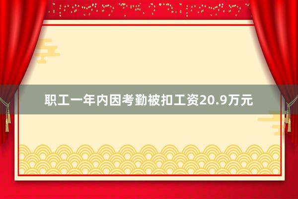 职工一年内因考勤被扣工资20.9万元