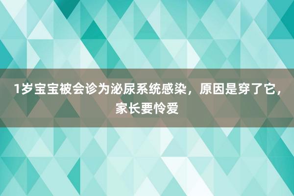 1岁宝宝被会诊为泌尿系统感染，原因是穿了它，家长要怜爱