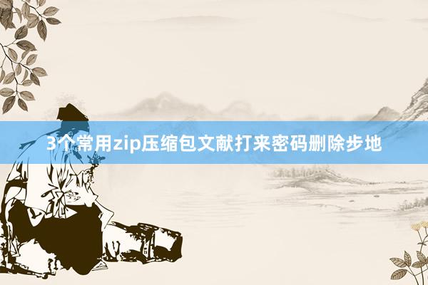 3个常用zip压缩包文献打来密码删除步地