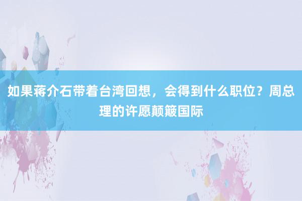 如果蒋介石带着台湾回想，会得到什么职位？周总理的许愿颠簸国际