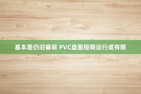 基本面仍旧偏弱 PVC盘面短期运行或有限