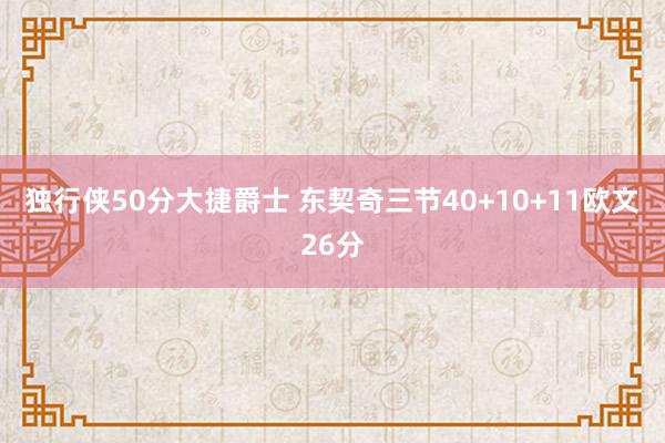 独行侠50分大捷爵士 东契奇三节40+10+11欧文26分