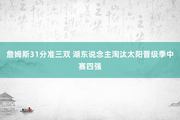 詹姆斯31分准三双 湖东说念主淘汰太阳晋级季中赛四强