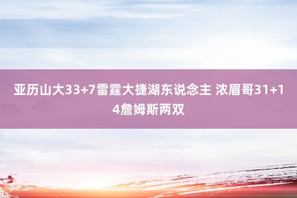 亚历山大33+7雷霆大捷湖东说念主 浓眉哥31+14詹姆斯两双