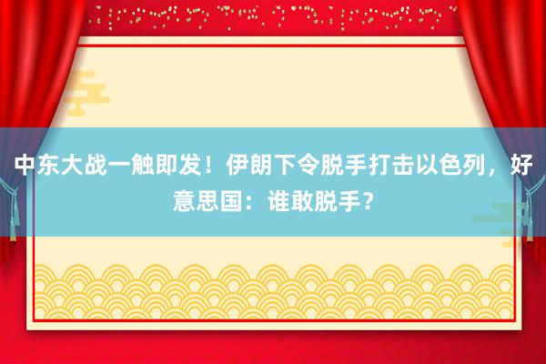 中东大战一触即发！伊朗下令脱手打击以色列，好意思国：谁敢脱手？