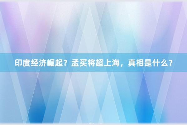 印度经济崛起？孟买将超上海，真相是什么？