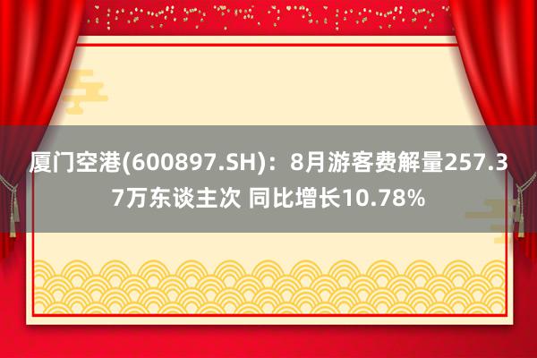 厦门空港(600897.SH)：8月游客费解量257.37万东谈主次 同比增长10.78%