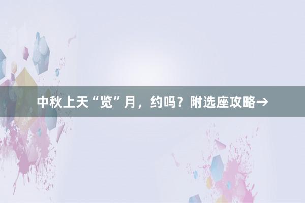 中秋上天“览”月，约吗？附选座攻略→