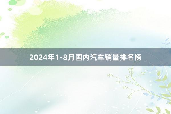 2024年1-8月国内汽车销量排名榜