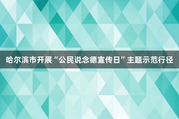 哈尔滨市开展“公民说念德宣传日”主题示范行径