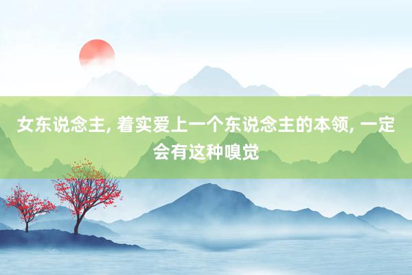 女东说念主, 着实爱上一个东说念主的本领, 一定会有这种嗅觉