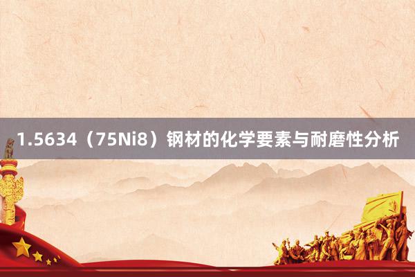 1.5634（75Ni8）钢材的化学要素与耐磨性分析