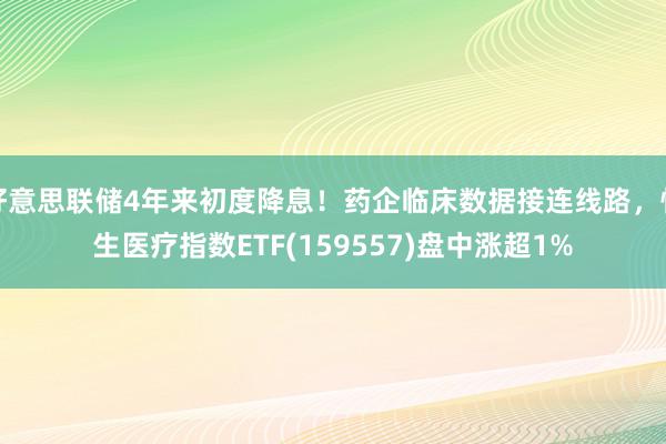 好意思联储4年来初度降息！药企临床数据接连线路，恒生医疗指数ETF(159557)盘中涨超1%