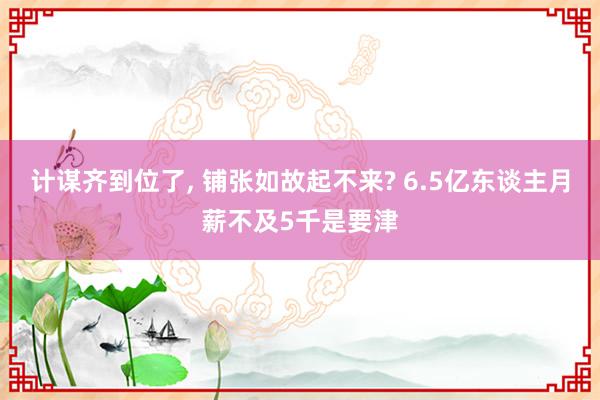 计谋齐到位了, 铺张如故起不来? 6.5亿东谈主月薪不及5千是要津