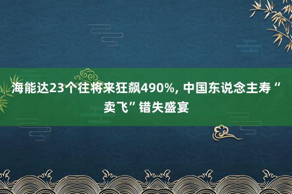 海能达23个往将来狂飙490%, 中国东说念主寿“卖飞”错失盛宴