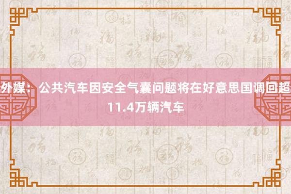 外媒：公共汽车因安全气囊问题将在好意思国调回超11.4万辆汽车