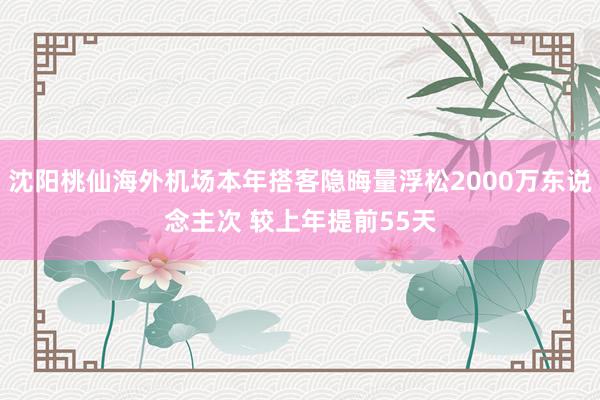 沈阳桃仙海外机场本年搭客隐晦量浮松2000万东说念主次 较上年提前55天