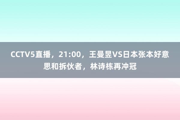 CCTV5直播，21:00，王曼昱VS日本张本好意思和拆伙者，林诗栋再冲冠